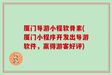 厦门导游小程软骨素(厦门小程序开发出导游软件，赢得游客好评)