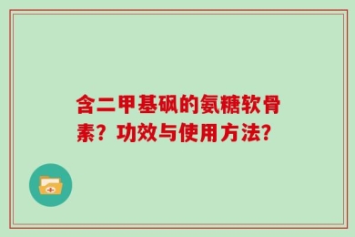 含二甲基砜的氨糖软骨素？功效与使用方法？