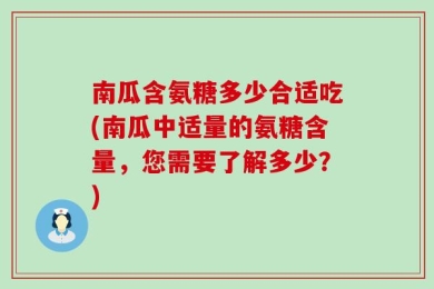 南瓜含氨糖多少合适吃(南瓜中适量的氨糖含量，您需要了解多少？)