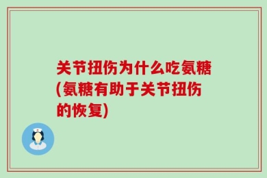关节扭伤为什么吃氨糖(氨糖有助于关节扭伤的恢复)
