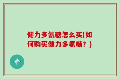 健力多氨糖怎么买(如何购买健力多氨糖？)