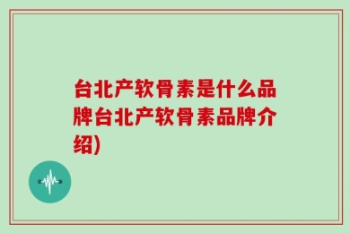台北产软骨素是什么品牌台北产软骨素品牌介绍)