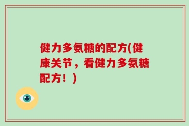 健力多氨糖的配方(健康关节，看健力多氨糖配方！)