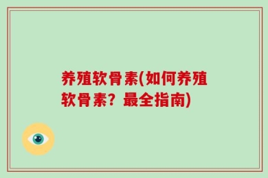 养殖软骨素(如何养殖软骨素？最全指南)