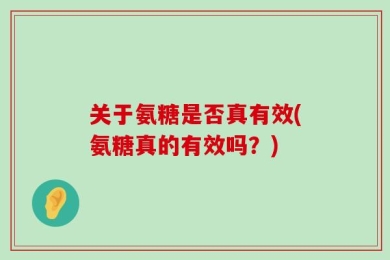 关于氨糖是否真有效(氨糖真的有效吗？)