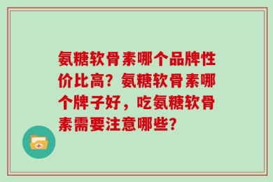 氨糖软骨素哪个品牌性价比高？氨糖软骨素哪个牌子好，吃氨糖软骨素需要注意哪些？