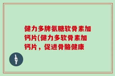 健力多牌氨糖软骨素加钙片(健力多软骨素加钙片，促进骨骼健康