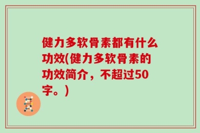 健力多软骨素都有什么功效(健力多软骨素的功效简介，不超过50字。)