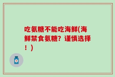 吃氨糖不能吃海鲜(海鲜禁食氨糖？谨慎选择！)