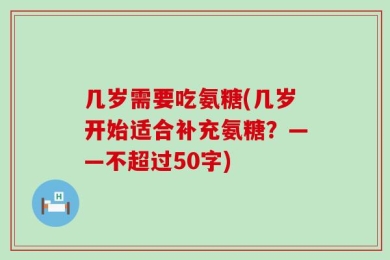 几岁需要吃氨糖(几岁开始适合补充氨糖？——不超过50字)