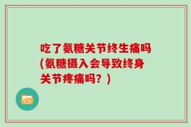 吃了氨糖关节终生痛吗(氨糖摄入会导致终身关节疼痛吗？)