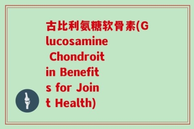 古比利氨糖软骨素(Glucosamine Chondroitin Benefits for Joint Health)