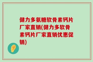 健力多氨糖软骨素钙片厂家直销(健力多软骨素钙片厂家直销优惠促销)