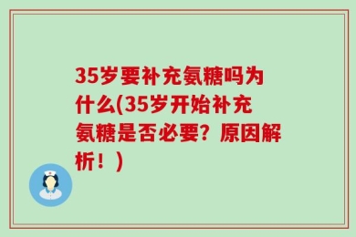 35岁要补充氨糖吗为什么(35岁开始补充氨糖是否必要？原因解析！)