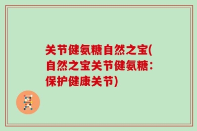 关节健氨糖自然之宝(自然之宝关节健氨糖：保护健康关节)
