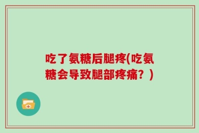 吃了氨糖后腿疼(吃氨糖会导致腿部疼痛？)