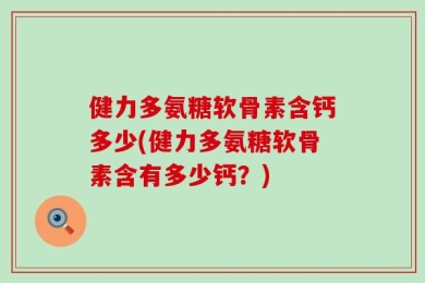 健力多氨糖软骨素含钙多少(健力多氨糖软骨素含有多少钙？)