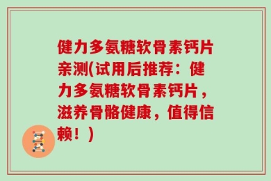 健力多氨糖软骨素钙片亲测(试用后推荐：健力多氨糖软骨素钙片，滋养骨骼健康，值得信赖！)