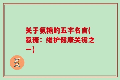 关于氨糖的五字名言(氨糖：维护健康关键之一)