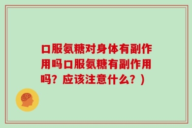 口服氨糖对身体有副作用吗口服氨糖有副作用吗？应该注意什么？)