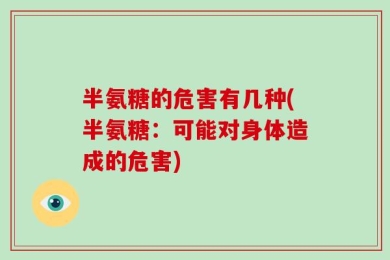 半氨糖的危害有几种(半氨糖：可能对身体造成的危害)