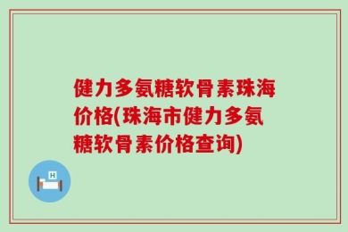 健力多氨糖软骨素珠海价格(珠海市健力多氨糖软骨素价格查询)