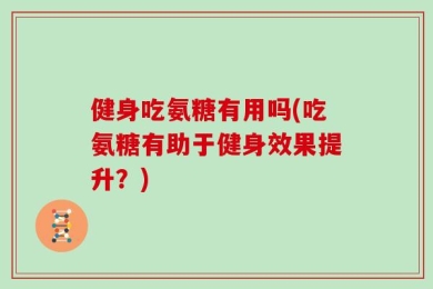 健身吃氨糖有用吗(吃氨糖有助于健身效果提升？)
