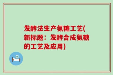 发酵法生产氨糖工艺(新标题：发酵合成氨糖的工艺及应用)
