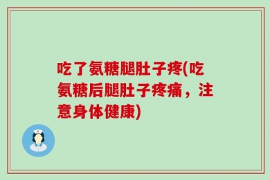 吃了氨糖腿肚子疼(吃氨糖后腿肚子疼痛，注意身体健康)