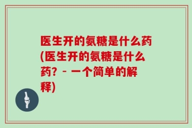 医生开的氨糖是什么药(医生开的氨糖是什么药？- 一个简单的解释)