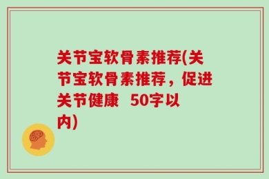 关节宝软骨素推荐(关节宝软骨素推荐，促进关节健康  50字以内)