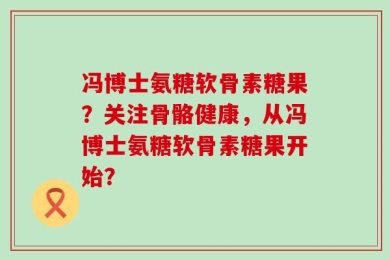 冯博士氨糖软骨素糖果？关注骨骼健康，从冯博士氨糖软骨素糖果开始？