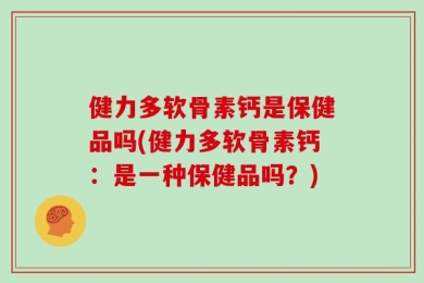 健力多软骨素钙是保健品吗(健力多软骨素钙：是一种保健品吗？)