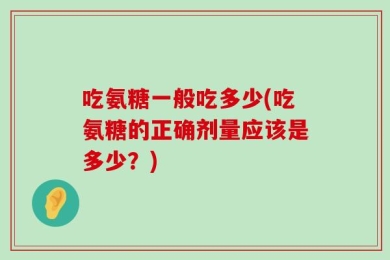吃氨糖一般吃多少(吃氨糖的正确剂量应该是多少？)