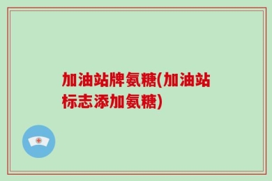 加油站牌氨糖(加油站标志添加氨糖)
