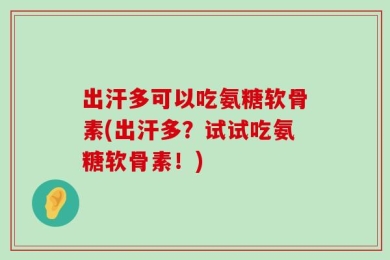 出汗多可以吃氨糖软骨素(出汗多？试试吃氨糖软骨素！)