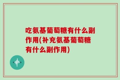 吃氨基葡萄糖有什么副作用(补充氨基葡萄糖有什么副作用)