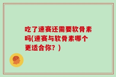吃了速赛还需要软骨素吗(速赛与软骨素哪个更适合你？)