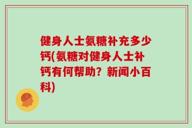 健身人士氨糖补充多少钙(氨糖对健身人士补钙有何帮助？新闻小百科)