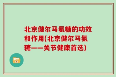 北京健尔马氨糖的功效和作用(北京健尔马氨糖——关节健康首选)