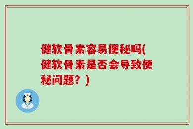 健软骨素容易便秘吗(健软骨素是否会导致便秘问题？)