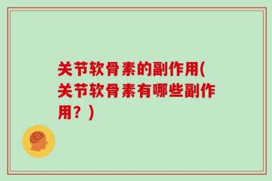 关节软骨素的副作用(关节软骨素有哪些副作用？)