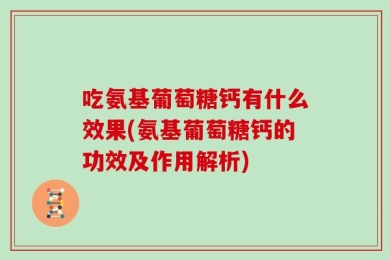 吃氨基葡萄糖钙有什么效果(氨基葡萄糖钙的功效及作用解析)