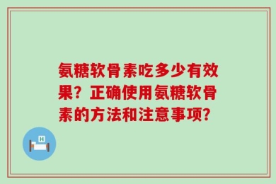 氨糖软骨素吃多少有效果？正确使用氨糖软骨素的方法和注意事项？