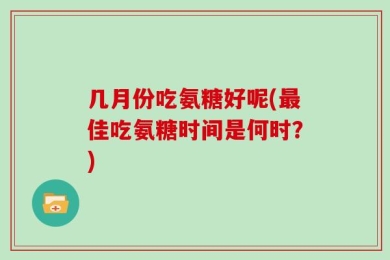 几月份吃氨糖好呢(最佳吃氨糖时间是何时？)