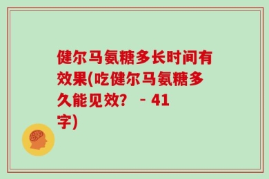 健尔马氨糖多长时间有效果(吃健尔马氨糖多久能见效？ - 41字)