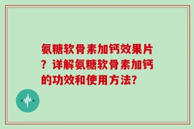 氨糖软骨素加钙效果片？详解氨糖软骨素加钙的功效和使用方法？