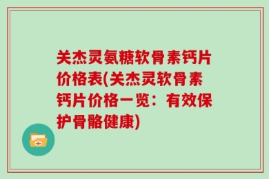 关杰灵氨糖软骨素钙片价格表(关杰灵软骨素钙片价格一览：有效保护骨骼健康)