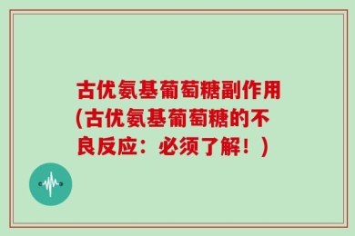 古优氨基葡萄糖副作用(古优氨基葡萄糖的不良反应：必须了解！)