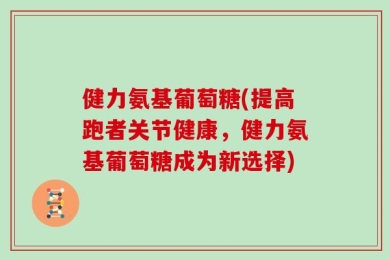健力氨基葡萄糖(提高跑者关节健康，健力氨基葡萄糖成为新选择)